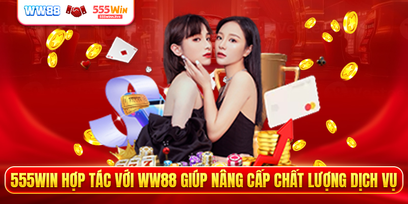 555WIN hợp tác với WW88 giúp nâng cấp chất lượng dịch vụ