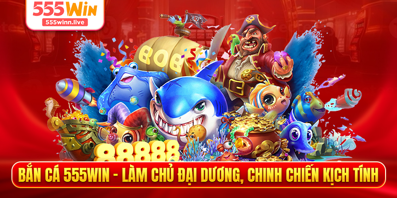 Bắn Cá 555win - Làm Chủ Đại Dương, Chinh Chiến Kịch Tính