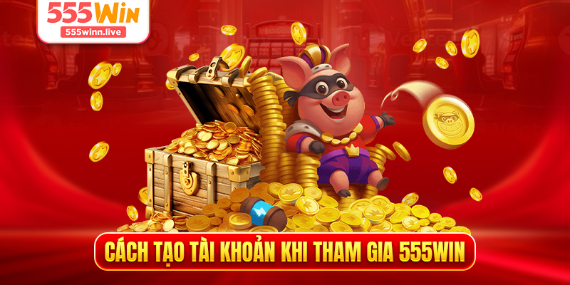 Cách tạo tài khoản khi tham gia 555WIN