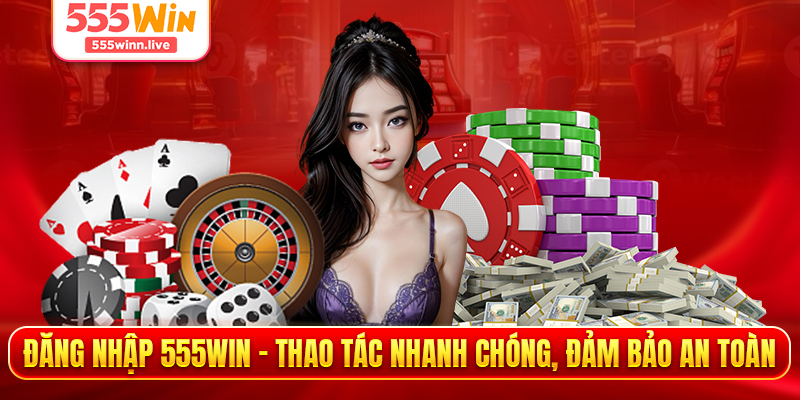 Đăng Nhập 555WIN - Thao Tác Nhanh Chóng, Đảm Bảo An Toàn