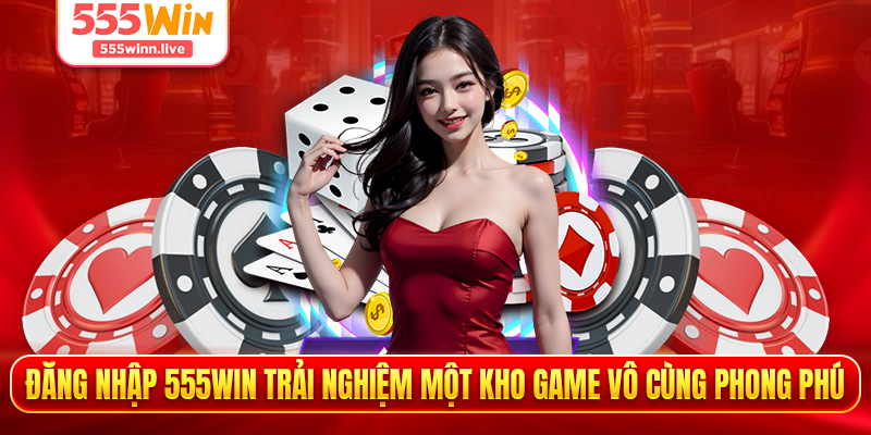 Đăng nhập 555WIN trải nghiệm một kho game vô cùng phong phú