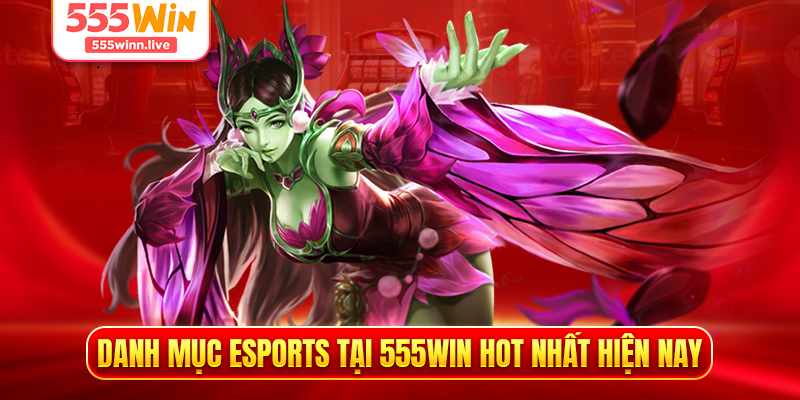 Danh mục Esports tại 555WIN hot nhất hiện nay