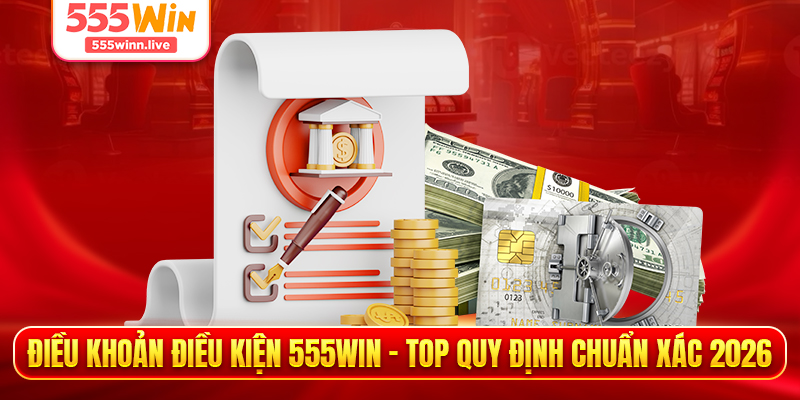 Điều Khoản Điều Kiện 555WIN - Top Quy Định Chuẩn Xác 2026
