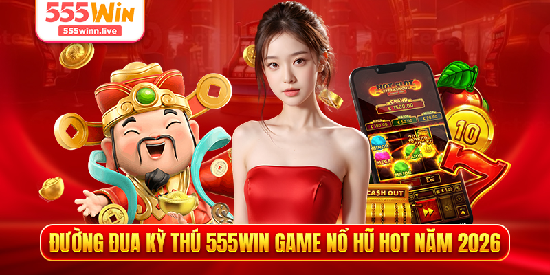 Đường đua kỳ thú 555WIN game nổ hũ hot năm 2026