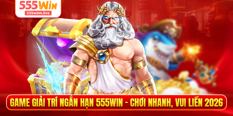 Game Giải Trí Ngắn Hạn 555WIN - Chơi Nhanh, Vui Liền 2026