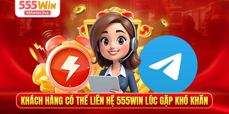 Khách hàng có thể liên hệ 555WIN lúc gặp khó khăn