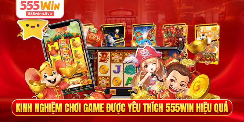 Kinh nghiệm chơi game được yêu thích 555WIN hiệu quả
