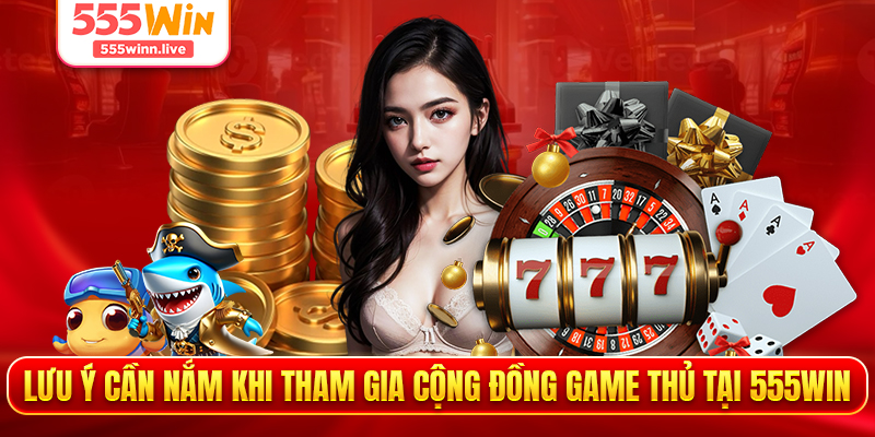 Lưu ý cần nắm khi tham gia cộng đồng game thủ tại 555WIN 