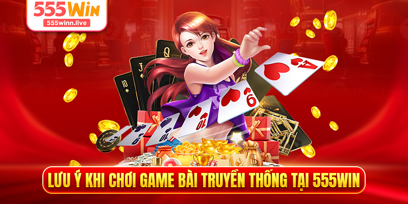 Lưu ý khi chơi game bài truyền thống tại 555WIN