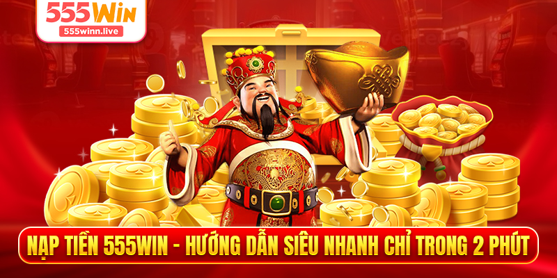 Nạp Tiền 555WIN - Hướng Dẫn Siêu Nhanh Chỉ Trong 2 Phút