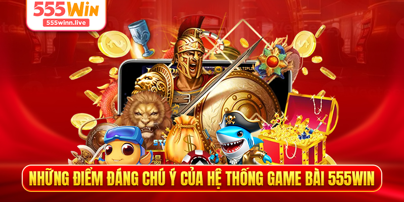 Những điểm đáng chú ý của hệ thống game bài 555WIN