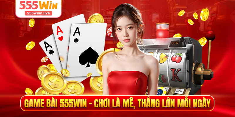 "Game bài 555WIN - Chơi Là Mê, Thắng Lớn Mỗi Ngày "