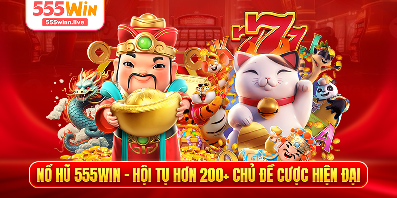 Nổ Hũ 555WIN - Hội Tụ Hơn 200+ Chủ Đề Cược Hiện Đại