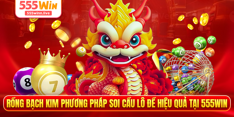 Rồng Bạch Kim phương pháp soi cầu lô đề hiệu quả tại 555WIN