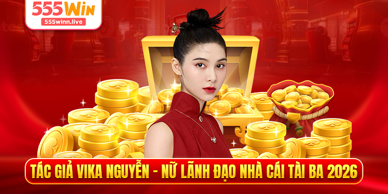 Tác Giả Vika Nguyễn - Nữ Lãnh Đạo Nhà Cái Tài Ba 2026
