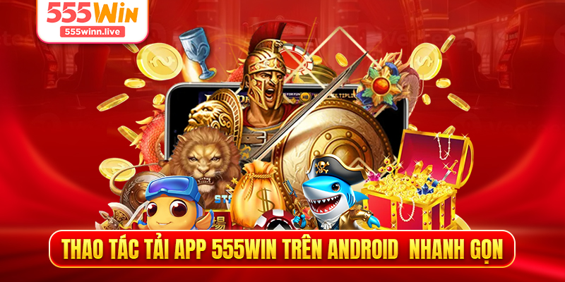 Thao tác tải app 555WIN trên Android  nhanh gọn