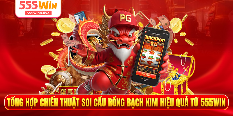 Tổng hợp chiến thuật soi cầu Rồng Bạch Kim hiệu quả từ 555WIN  
