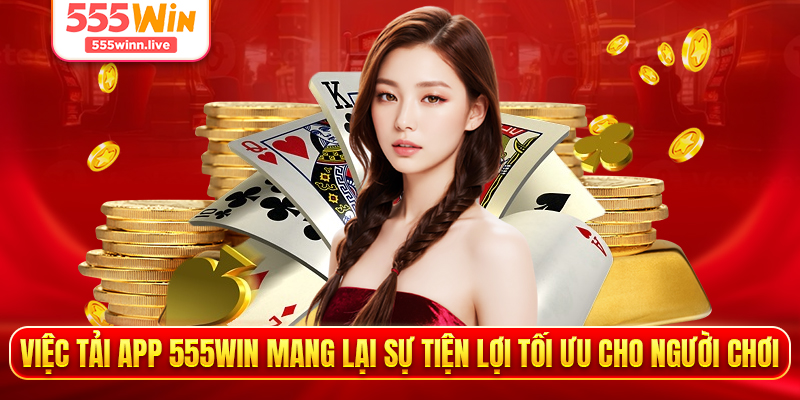 Việc tải app 555WIN mang lại sự tiện lợi tối ưu cho người chơi